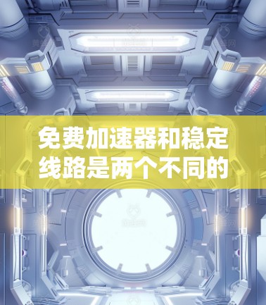 免费加速器和稳定线路是两个不同的网络工具,尽管它们都与网络传输和数据流相关,但它们的功能和使用场景有所不同。以下是它们的详细区别 免费加速器和稳定线路是两个不同的网络工具,尽管它们都与网络传输和数据流相关,但它们的功能和使用场景有所不同。以下是它们的详细区别