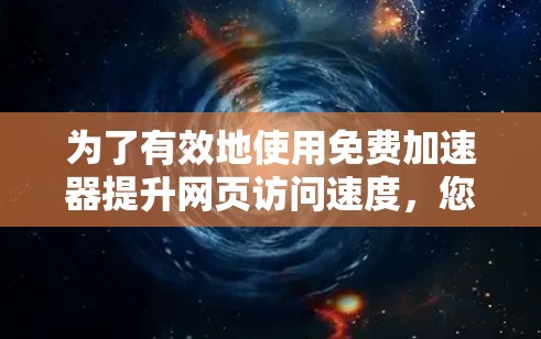 为了有效地使用免费加速器提升网页访问速度,您可以按照以下步骤进行 为了有效地使用免费加速器提升网页访问速度,您可以按照以下步骤进行