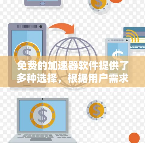 免费的加速器软件提供了多种选择，根据用户需求和偏好进行选择。以下是对不同软件的总结和分析