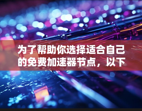为了帮助你选择适合自己的免费加速器节点,以下是一个系统的指南,涵盖不同的因素和分析方法 为了帮助你选择适合自己的免费加速器节点,以下是一个系统的指南,涵盖不同的因素和分析方法