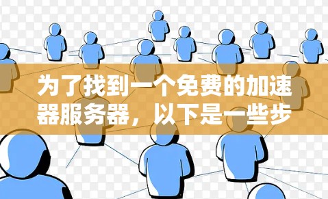 为了找到一个免费的加速器服务器,以下是一些步骤和建议,帮助你高效地进行选择 为了找到一个免费的加速器服务器,以下是一些步骤和建议,帮助你高效地进行选择