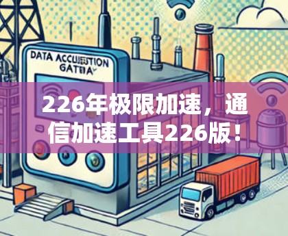 226年极限加速,通信加速工具226版! 226年极限加速,通信加速工具226版!