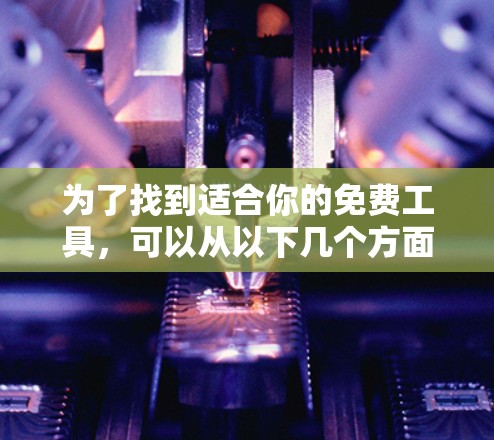 为了找到适合你的免费工具,可以从以下几个方面入手 为了找到适合你的免费工具,可以从以下几个方面入手