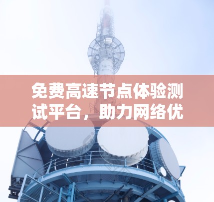 免费高速节点体验测试平台,助力网络优化与数据传输 免费高速节点体验测试平台,助力网络优化与数据传输