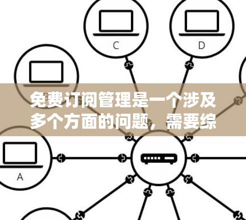 免费订阅管理是一个涉及多个方面的问题,需要综合考虑多个因素来优化用户体验。以下是对免费订阅管理的系统性分析和建议 免费订阅管理是一个涉及多个方面的问题,需要综合考虑多个因素来优化用户体验。以下是对免费订阅管理的系统性分析和建议