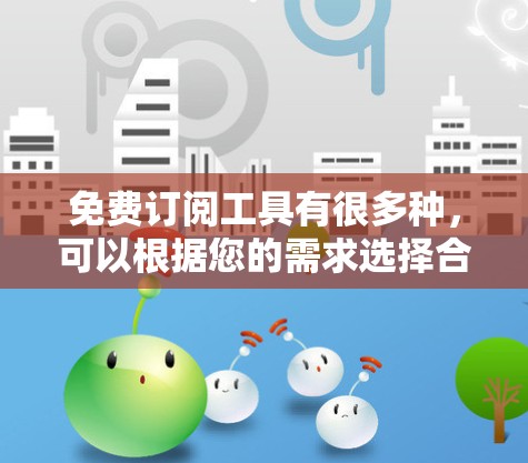 免费订阅工具有很多种,可以根据您的需求选择合适的工具。以下是一些常见的免费订阅工具推荐 免费订阅工具有很多种,可以根据您的需求选择合适的工具。以下是一些常见的免费订阅工具推荐