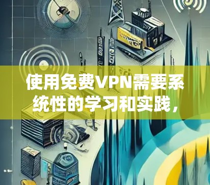 使用免费VPN需要系统性的学习和实践,以下是一个有条理的步骤指南,帮助您顺利完成VPN使用流程 使用免费VPN需要系统性的学习和实践,以下是一个有条理的步骤指南,帮助您顺利完成VPN使用流程