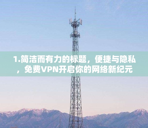 1.简洁而有力的标题,便捷与隐私,免费VPN开启你的网络新纪元 1.简洁而有力的标题,便捷与隐私,免费VPN开启你的网络新纪元
