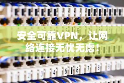 安全可靠VPN，让网络连接无忧无虑！