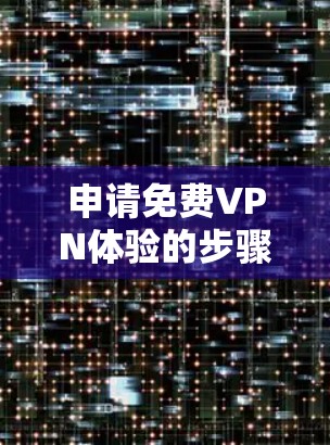 申请免费VPN体验的步骤如下
