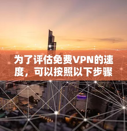 为了评估免费VPN的速度，可以按照以下步骤进行