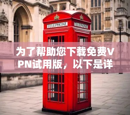 为了帮助您下载免费VPN试用版，以下是详细的步骤和建议
