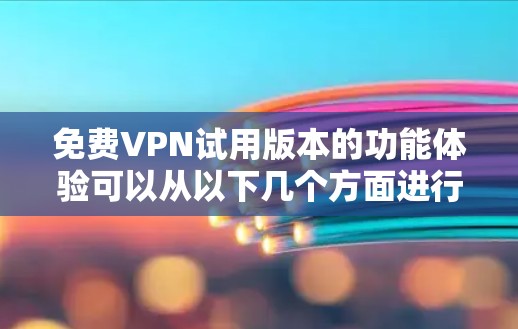 免费VPN试用版本的功能体验可以从以下几个方面进行总结