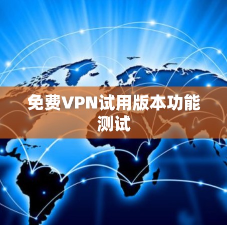 免费VPN试用版本功能测试 免费VPN试用版本功能测试