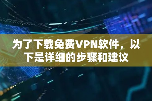 为了下载免费VPN软件,以下是详细的步骤和建议 为了下载免费VPN软件,以下是详细的步骤和建议