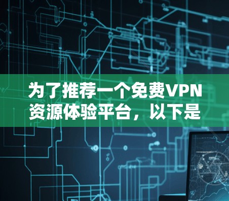 为了推荐一个免费VPN资源体验平台,以下是一些考虑因素和推荐平台的总结 为了推荐一个免费VPN资源体验平台,以下是一些考虑因素和推荐平台的总结
