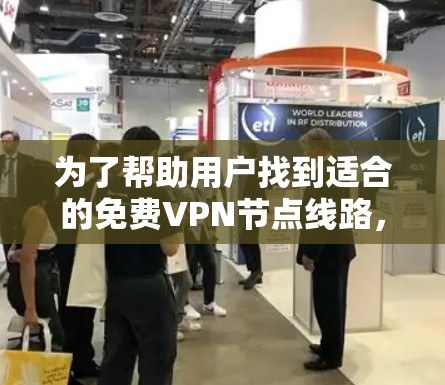 为了帮助用户找到适合的免费VPN节点线路，以下是一些推荐平台及其特点，供参考