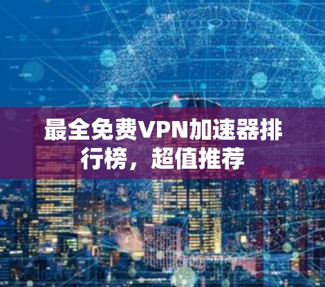 最全免费VPN加速器排行榜,超值推荐 最全免费VPN加速器排行榜,超值推荐