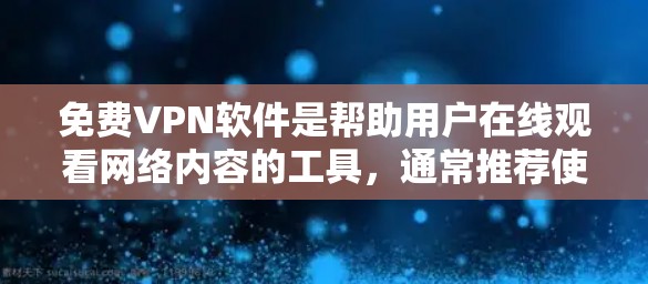 免费VPN软件是帮助用户在线观看网络内容的工具，通常推荐使用官方渠道下载，以确保安全和合法性。以下是一些常见的免费VPN网站，供用户下载