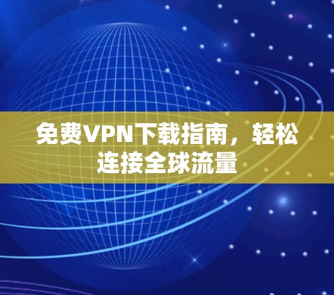 免费VPN下载指南，轻松连接全球流量