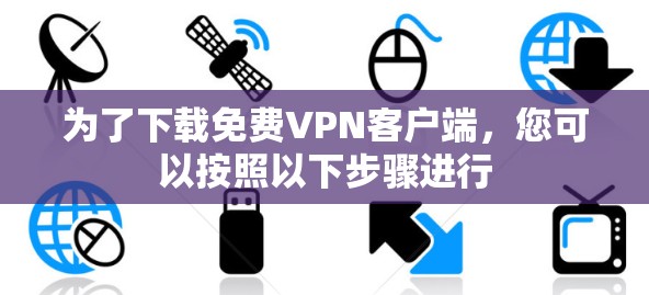 为了下载免费VPN客户端,您可以按照以下步骤进行 为了下载免费VPN客户端,您可以按照以下步骤进行