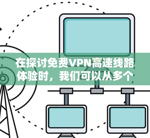 在探讨免费VPN高速线路体验时，我们可以从多个角度进行分析，帮助用户更好地理解选择VPN的必要性和可能性。以下是对不同免费VPN类型、特点、优缺点以及常见问题的详细分析