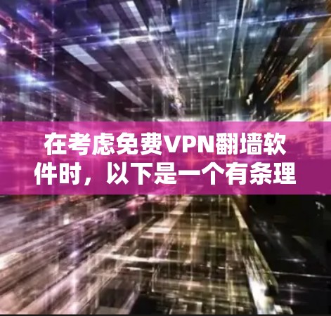 在考虑免费VPN翻墙软件时，以下是一个有条理的总结，帮助用户选择最适合自己的软件