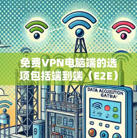 免费VPN电脑端的选项包括端到端(E2E)和云连接(Cloud)两种主要类型。以下是一些推荐的工具 免费VPN电脑端的选项包括端到端(E2E)和云连接(Cloud)两种主要类型。以下是一些推荐的工具