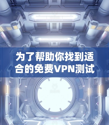 为了帮助你找到适合的免费VPN测试平台，以下是详细的分析和推荐