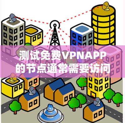 测试免费VPNAPP的节点通常需要访问其官方网站或测试平台，通常不支持直接访问或运行。以下是一些步骤和注意事项