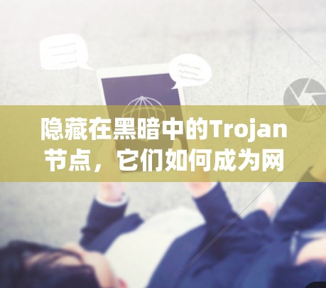 隐藏在黑暗中的Trojan节点，它们如何成为网络攻击的陷阱？