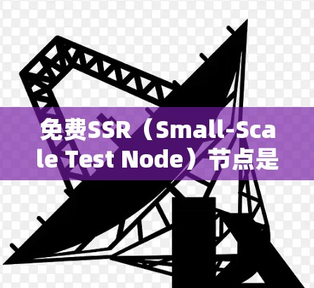 免费SSR（Small-Scale Test Node）节点是一种用于测试数据库性能的工具，支持访问控制、容错和高可用性等功能，广泛应用于测试和验证阶段。以下是关于免费SSR节点的详细信息