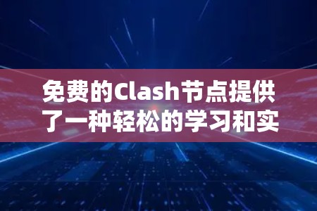 免费的Clash节点提供了一种轻松的学习和实践方式，适合新手和爱好者。以下是关于Clash节点的详细介绍，帮助您更好地利用这些资源