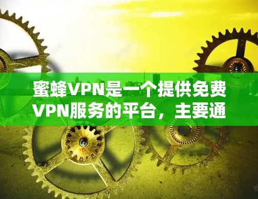 蜜蜂VPN是一个提供免费VPN服务的平台，主要通过中国官方的下载渠道提供界面友好的服务。以下是下载蜜蜂VPNAPP的步骤