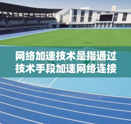 网络加速技术是指通过技术手段加速网络连接以提高数据传输速率、减少延迟或减少网络使用时间的技术。在不同的国家和地区，网络加速服务有所不同，包括但不限于