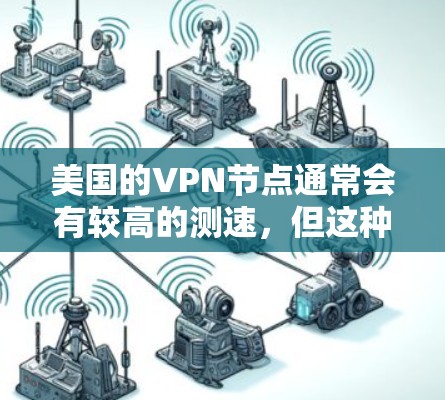 美国的VPN节点通常会有较高的测速,但这种测速主要是由于网络环境、硬件配置、法律、监控措施以及国际网络状况等因素共同作用的结果。以下是一些可能的原因 美国的VPN节点通常会有较高的测速,但这种测速主要是由于网络环境、硬件配置、法律、监控措施以及国际网络状况等因素共同作用的结果。以下是一些可能的原因