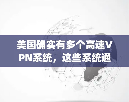 美国确实有多个高速VPN系统，这些系统通常基于美国联邦网络体系局（F pon）提供的加密服务。以下是美国有高速VPN线路的几个主要系统