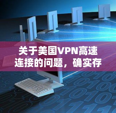 关于美国VPN高速连接的问题，确实存在一些情况，但需要谨慎处理，因为这些连接可能暴露了用户的信息。以下是关于这种情况的几个方面