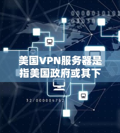 美国VPN服务器是指美国政府或其下属机构使用VPN技术创建的网络基础设施，用于加密数据传输、保护个人或机构的隐私，以及与国际互联网连接。这些服务器通常位于美国国内或国外，负责提供安全的互联网访问