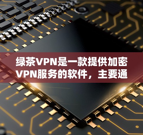 绿茶VPN是一款提供加密VPN服务的软件，主要通过HTTPS或SSL协议提供加密通信。以下是如何在手机上下载并安装该应用的步骤