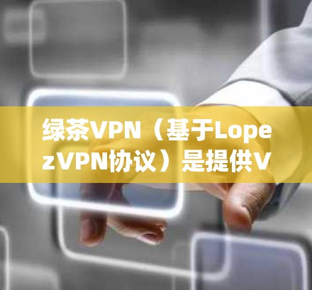 绿茶VPN（基于LopezVPN协议）是提供VPN服务的软件，旨在帮助用户访问外部网络资源，例如服务器、网站等。以下是关于绿茶VPN的基本信息和功能介绍