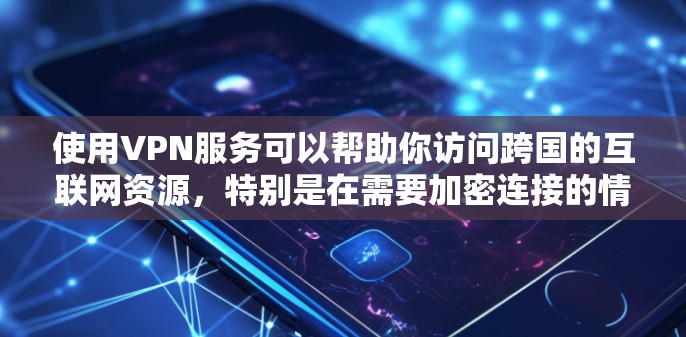使用VPN服务可以帮助你访问跨国的互联网资源，特别是在需要加密连接的情况下。以下是关于VPN速度体验的详细指南，帮助你更好地选择和使用VPN服务