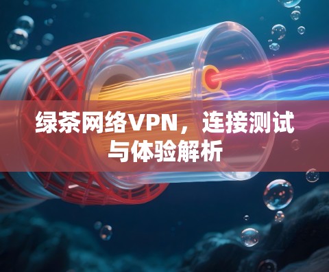 绿茶网络VPN，连接测试与体验解析