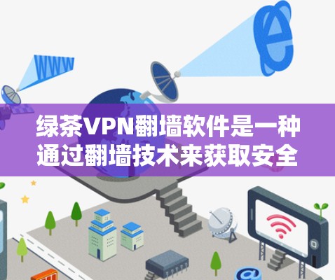 绿茶VPN翻墙软件是一种通过翻墙技术来获取安全内容的VPN服务，通常涉及加密算法、防火墙配置和多因素认证等技术。以下是对该软件的详细总结