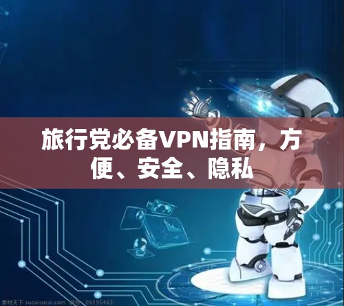 旅行党必备VPN指南，方便、安全、隐私