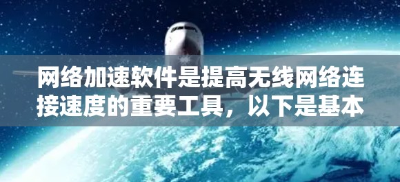 网络加速软件是提高无线网络连接速度的重要工具，以下是基本的使用步骤和注意事项