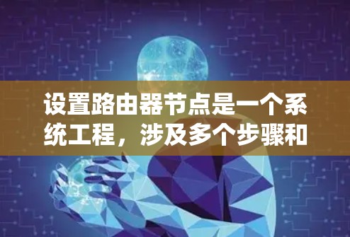 设置路由器节点是一个系统工程，涉及多个步骤和配置，以下是详细指南