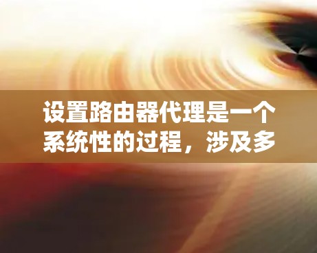 设置路由器代理是一个系统性的过程，涉及多个步骤，包括确认网络连接、配置代理服务器、测试连接等。以下是一步步的指南