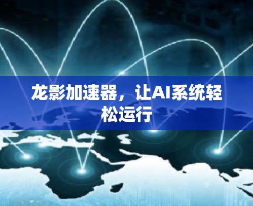 龙影加速器，让AI系统轻松运行