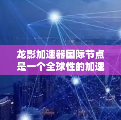 龙影加速器国际节点是一个全球性的加速平台,提供多种加速服务,帮助用户高效加速资源和游戏。以下是对该节点的详细介绍 龙影加速器国际节点是一个全球性的加速平台,提供多种加速服务,帮助用户高效加速资源和游戏。以下是对该节点的详细介绍